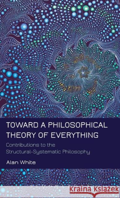 Toward a Philosophical Theory of Everything: Contributions to the Structural-Systematic Philosophy White, Alan 9781623566340 Bloomsbury Academic - książka