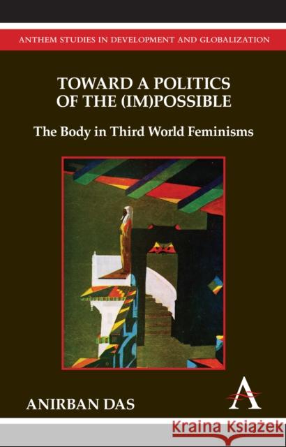 Toward a Politics of the (Im)Possible: The Body in Third World Feminisms Das, Anirban 9781843318552 Anthem Press - książka