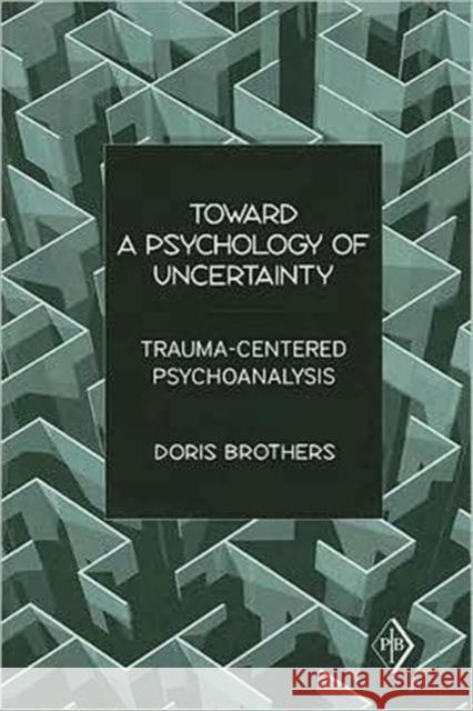 Toward a Psychology of Uncertainty: Trauma-Centered Psychoanalysis Brothers, Doris 9780881634778 Analytic Press - książka