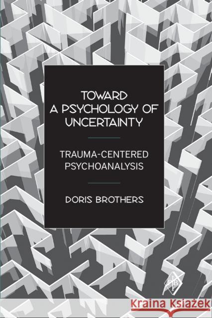 Toward a Psychology of Uncertainty: Trauma-Centered Psychoanalysis Brothers, Doris 9780881634785 Analytic Press - książka