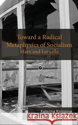 Toward a Radical Metaphysics of Socialism: Marx and Laruelle Katerina Kolozova 9780692492413 Punctum Books - książka