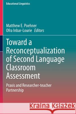 Toward a Reconceptualization of Second Language Classroom Assessment: Praxis and Researcher-Teacher Partnership Matthew E. Poehner Ofra Inbar-Lourie 9783030350833 Springer - książka