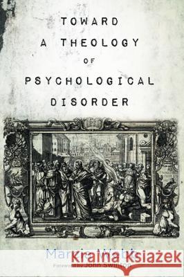 Toward a Theology of Psychological Disorder Marcia Webb, John Swinton (University of Aberdeen UK) 9781498288569 Cascade Books - książka