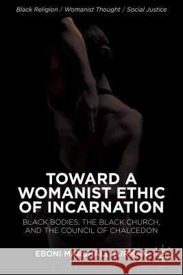 Toward a Womanist Ethic of Incarnation: Black Bodies, the Black Church, and the Council of Chalcedon Turman, Eboni Marshall 9781137376824 Palgrave MacMillan - książka