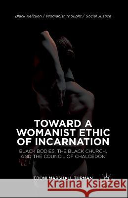 Toward a Womanist Ethic of Incarnation: Black Bodies, the Black Church, and the Council of Chalcedon Turman, Eboni Marshall 9781349477821 Palgrave MacMillan - książka