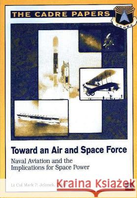Toward an Air and Space Force: Naval Aviation and the Implications for Space Power: CADRE Paper No. 5 Press, Air University 9781479282296 Createspace - książka