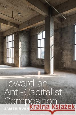 Toward an Anti-Capitalist Composition Daniel, James Rushing 9781646422418 Utah State University Press - książka