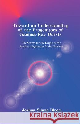 Toward an Understanding of the Progenitors of Gamma-Ray Bursts Joshua S. Bloom 9781581121698 Dissertation.com - książka