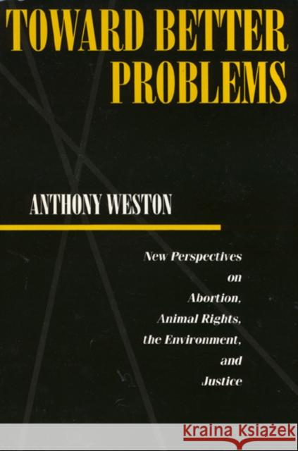 Toward Better Problems: New Perspectives on Abortion, Animal Rights, the Environment, and Justice Weston, Anthony 9780877229483 Temple University Press - książka