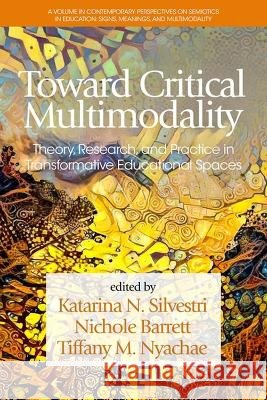 Toward Critical Multimodality: Theory, Research, and Practice in Transformative Educational Spaces Katarina Silvestri   9798887302492 Information Age Publishing - książka