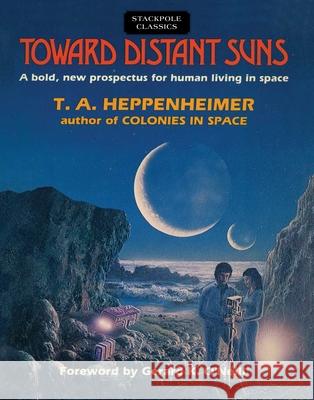 Toward Distant Suns: A Bold, New Prospectus for Human Living in Space T. a. Heppenheimer 9780811737050 Stackpole Books - książka
