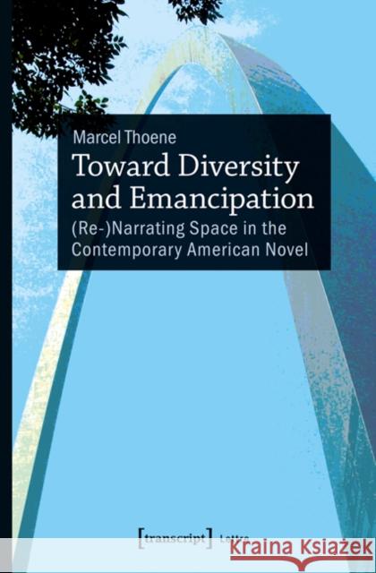 Toward Diversity and Emancipation: (Re-)Narrating Space in the Contemporary American Novel Thoene, Marcel 9783837635089 Transcript Verlag, Roswitha Gost, Sigrid Noke - książka