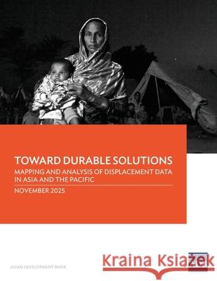 Toward Durable Solutions: Mapping and Analysis of Displacement Data in Asia and the Pacific Asian Development Bank 9789292775063 Asian Development Bank - książka