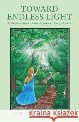 Toward Endless Light: A Christian Writer\'s Spiritual Journey Through Memoir Anita Kraal-Zuidema 9781641337403 Brilliant Books Literary - książka