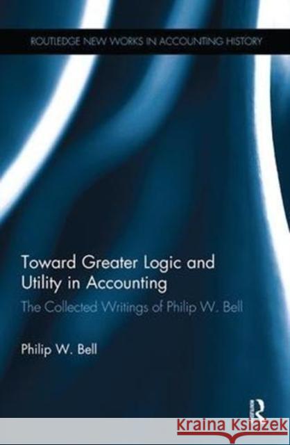 Toward Greater Logic and Utility in Accounting: The Collected Writings of Philip W. Bell Philip W. Bell 9781138985803 Routledge - książka