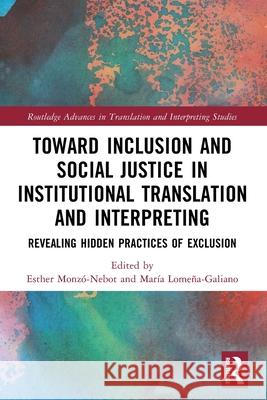 Toward Inclusion and Social Justice in Institutional Translation and Interpreting: Revealing Hidden Practices of Exclusion Esther Monz?-Nebot Mar?a Lome?a-Galiano 9781032394787 Routledge - książka