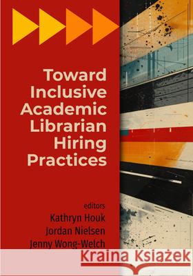 Toward Inclusive Academic Librarian Hiring Practices Kathryn Houk, Jordan Nielsen, Jenny Wong-Welch 9798892555302 Association of College & Research Libraries - książka