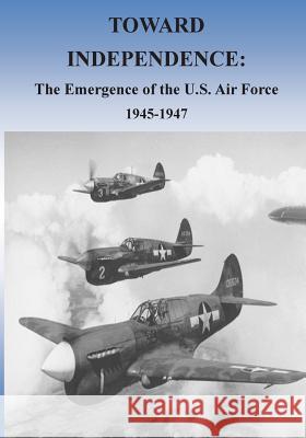 Toward Independence: The Emergence of the U.S. Air Force, 1943-1947 Office of Air Force History              U. S. Air Force 9781508684602 Createspace - książka