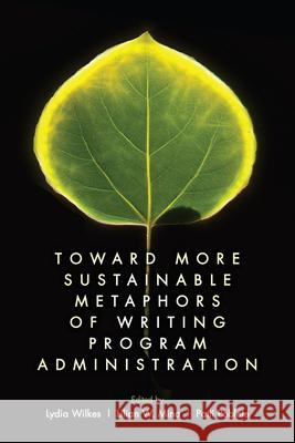 Toward More Sustainable Metaphors of Writing Program Administration Lydia Wilkes Lilian W. Mina Patti Poblete 9781646423057 Utah State University Press - książka