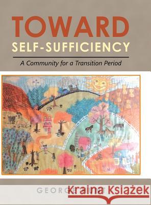 Toward Self-Sufficiency: A Community for a Transition Period George Hunt 9781532060113 iUniverse - książka