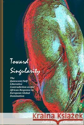 Toward Singularity: The Quiescent/Self-Liberative Contradiction as the African Response to European Global Domination John Elliott Churchvill 9781491066287 Createspace - książka