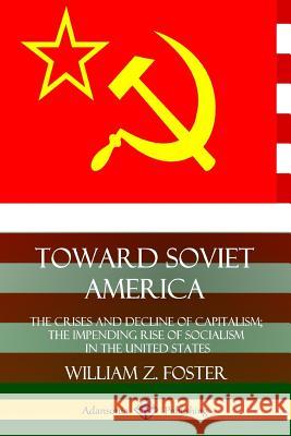 Toward Soviet America: The Crises and Decline of Capitalism; the Impending Rise of Socialism in the United States William Z. Foster 9780359749386 Lulu.com - książka