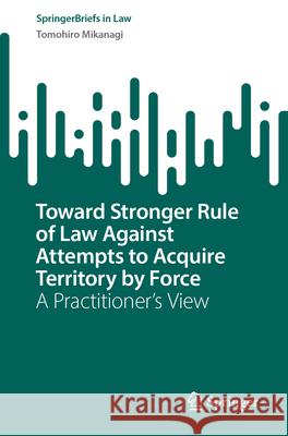 Toward Stronger Rule of Law Against Attempts to Acquire Territory by Force: A Practitioner's View Tomohiro Mikanagi 9789819528134 Springer - książka
