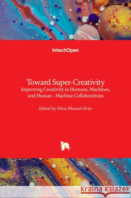 Toward Super-Creativity: Improving Creativity in Humans, Machines, and Human - Machine Collaborations S Brito 9781789859096 Intechopen - książka