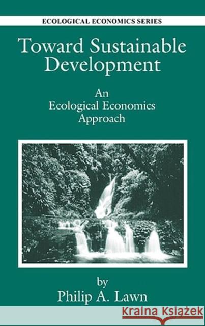 Toward Sustainable Development : An Ecological Economics Approach Philip A. Lawn 9781566704113 CRC Press - książka