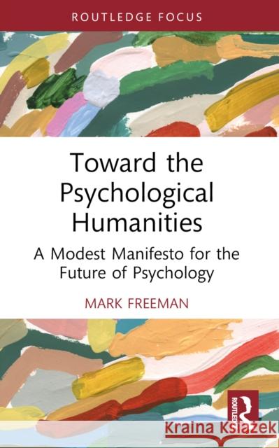 Toward the Psychological Humanities: A Modest Manifesto for the Future of Psychology Mark Freeman 9781032563305 Routledge - książka