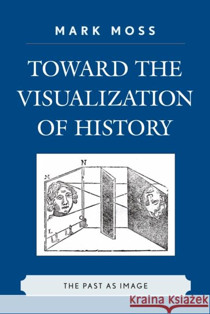 Toward the Visualization of History: The Past as Image Moss, Mark 9780739124376 Lexington Books - książka