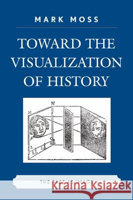 Toward the Visualization of History: The Past as Image Moss, Mark 9780739124383 Lexington Books - książka