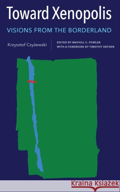 Toward Xenopolis: Visions from the Borderland Krzysztof Czyżewski Mayhill C. Fowler Timothy Snyder 9781648250354 University of Rochester Press - książka