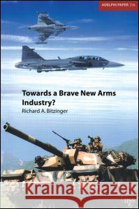 Towards a Brave New Arms Industry?: The Decline of the Second-Tier Arms-Producing Countries and the Emerging International Division of Labour in the D Bitzinger, Richard 9780198528357 International Institute for Strategic Studies - książka
