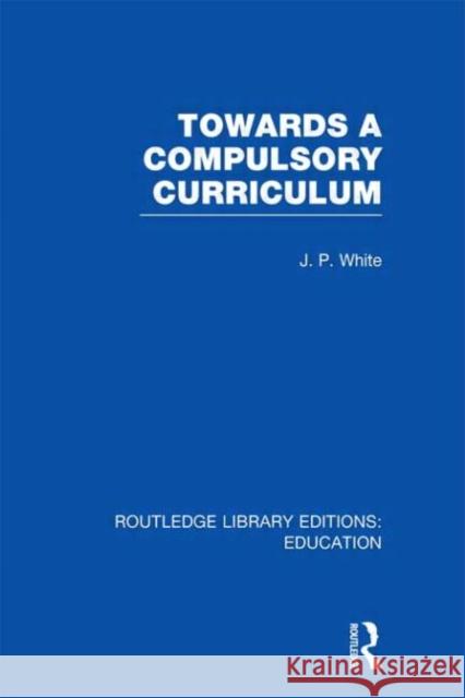 Towards A Compulsory Curriculum John P White   9780415670128 Routledge - książka