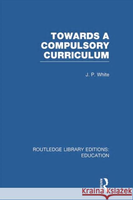 Towards a Compulsory Curriculum John P. White 9780415753364 Routledge - książka