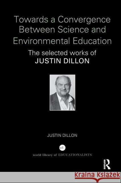 Towards a Convergence Between Science and Environmental Education: The Selected Works of Justin Dillon Justin Dillon 9781138345324 Routledge - książka