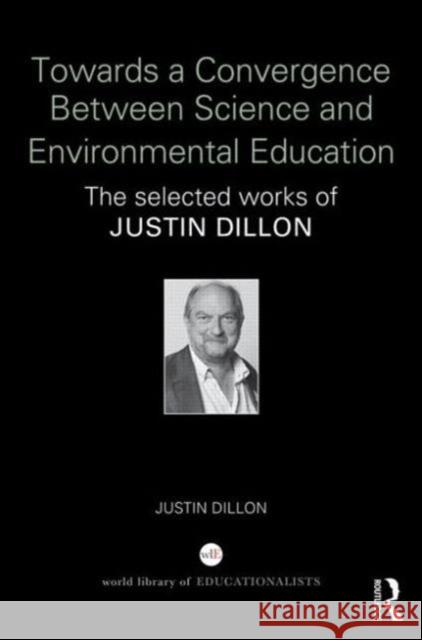 Towards a Convergence Between Science and Environmental Education: The Selected Works of Justin Dillon Justin Dillon 9781138844292 Routledge - książka