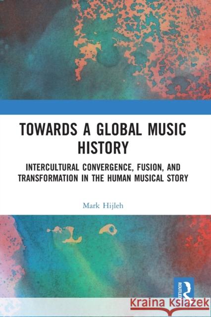 Towards a Global Music History: Intercultural Convergence, Fusion, and Transformation in the Human Musical Story Mark Hijleh 9780367663360 Routledge - książka