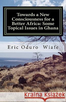 Towards a New Consciousness for a Better Africa: Some Topical Issues in Ghana Dr Eric Oduro Wiafe 9781456449711 Createspace - książka