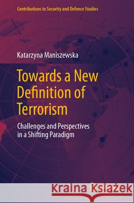 Towards a New Definition of Terrorism: Challenges and Perspectives in a Shifting Paradigm Katarzyna Maniszewska 9783031587184 Springer - książka