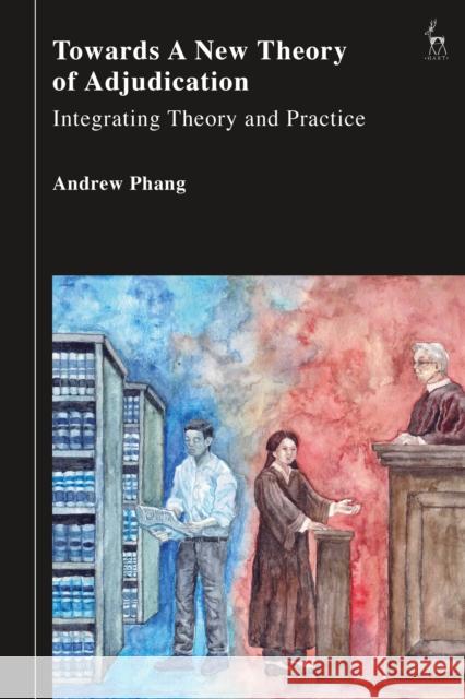 Towards a New Theory of Adjudication: Integrating Theory and Practice Andrew (Supreme Court of Singapore) Phang 9781509976959 Hart Publishing - książka
