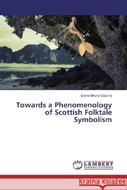 Towards a Phenomenology of Scottish Folktale Symbolism Ciocirlie, Elena-Mirona 9783659923791 LAP Lambert Academic Publishing - książka
