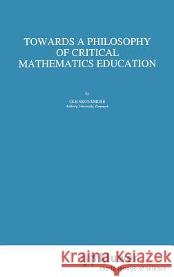 Towards a Philosophy of Critical Mathematics Education OLE Skovsmose O. Skovsmose 9780792329329 Springer - książka