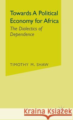 Towards a Political Economy for Africa: The Dialectics of Dependence Shaw, Timothy M. 9780333361955 PALGRAVE MACMILLAN - książka