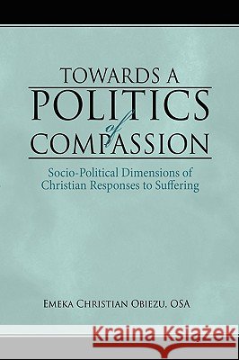 Towards a Politics of Compassion: Socio-Political Dimensions of Christian Responses to Suffering Obiezu, Emeka Christian 9781434399649 Authorhouse - książka