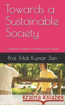 Towards a Sustainable Society: Creating a Nature Friendly Planet Again Prof Trilok Kumar Jain 9781795765763 Independently Published - książka