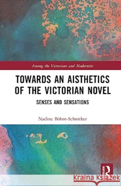 Towards an Aisthetics of the Victorian Novel: Senses and Sensations Nadine Boehm-Schnitker 9781032472904 Taylor & Francis Ltd - książka