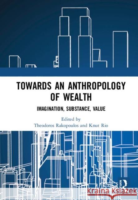 Towards an Anthropology of Wealth: Imagination, Substance, Value Theodoros Rakopoulos Knut Rio 9780367180072 Routledge - książka