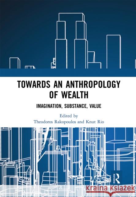 Towards an Anthropology of Wealth: Imagination, Substance, Value Theodoros Rakopoulos Knut Rio 9780367661557 Routledge - książka